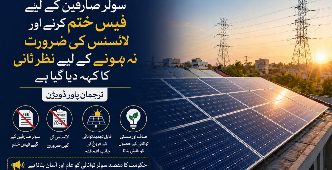 سولر صارفین کے لیے فیس ختم کرنے اور لائسنس کی ضرورت نہ ہونے کے لیے نظرِ ثانی کا کہہ دیا گیاہے، ترجمان پاور ڈویژن