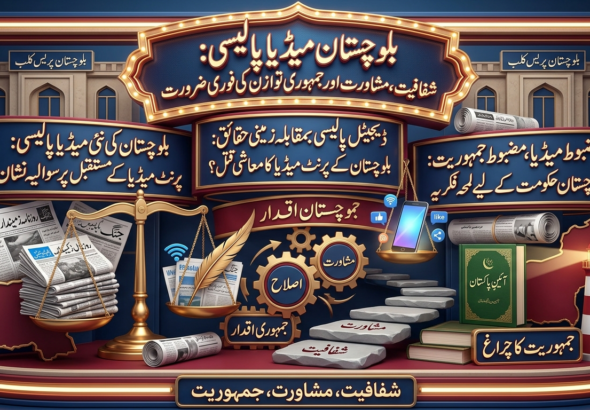 بلوچستان میڈیا پالیسی: شفافیت، مشاورت اور جمہوری توازن کی فوری ضرورت