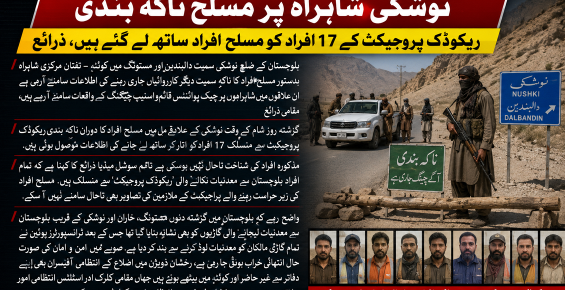 نوشکی شاہراہ پر مسلح ناکہ بندی، اپڈ یٹ ریکوڈک پروجیکٹ کے 17 افراد کو مسلح افراد ساتھ لے گئے ہیں زرائع