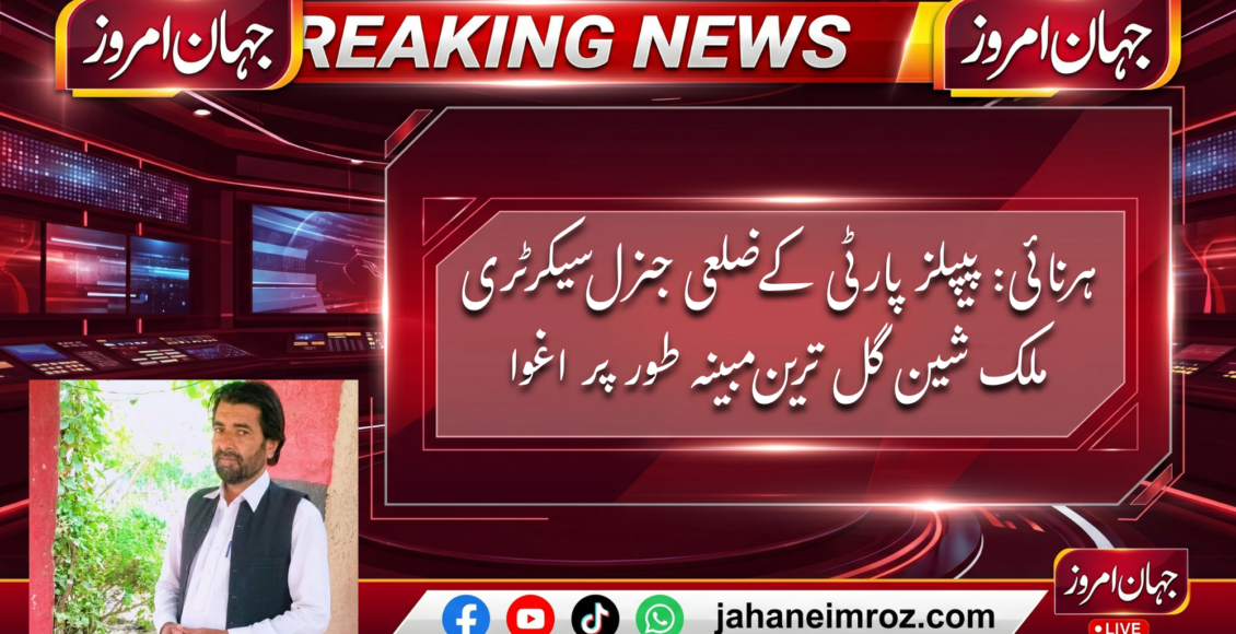 ہرنائی: پیپلز پارٹی کے ضلعی جنرل سیکرٹری ملک شین گل ترین مبینہ طور پر اغوا