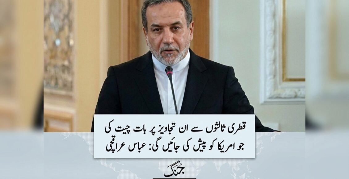 قطری ثالثوں سے ان تجاویز پر بات چیت کی جو امریکا کو پیش کی جائیں گی،ایرانی وزیرخارجہ