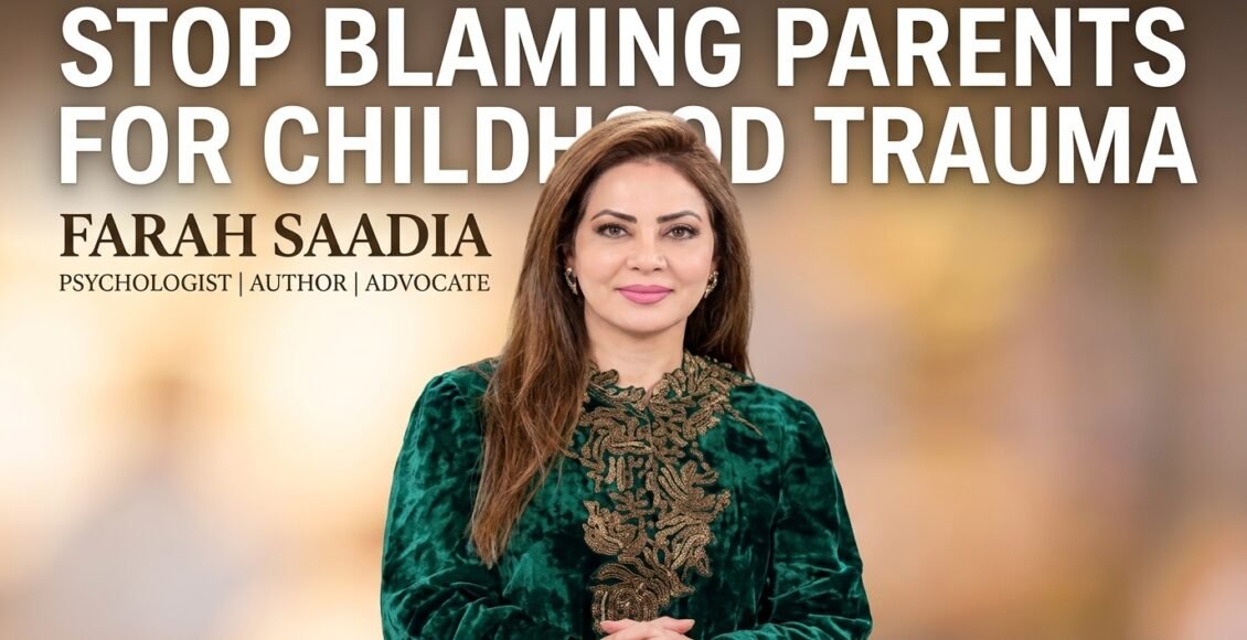 بچپن کے صدمات کیلئے والدین کو ذمہ دار ٹھہرانا بند کریں، فرح سعدیہ