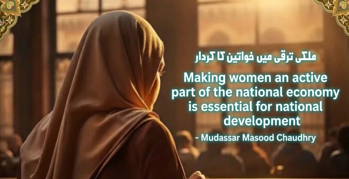 ملکی ترقی کے لیے خواتین کو قومی معیشت کا فعال حصہ بنانا ناگزیر ہے' مدثر مسعود چوہدری