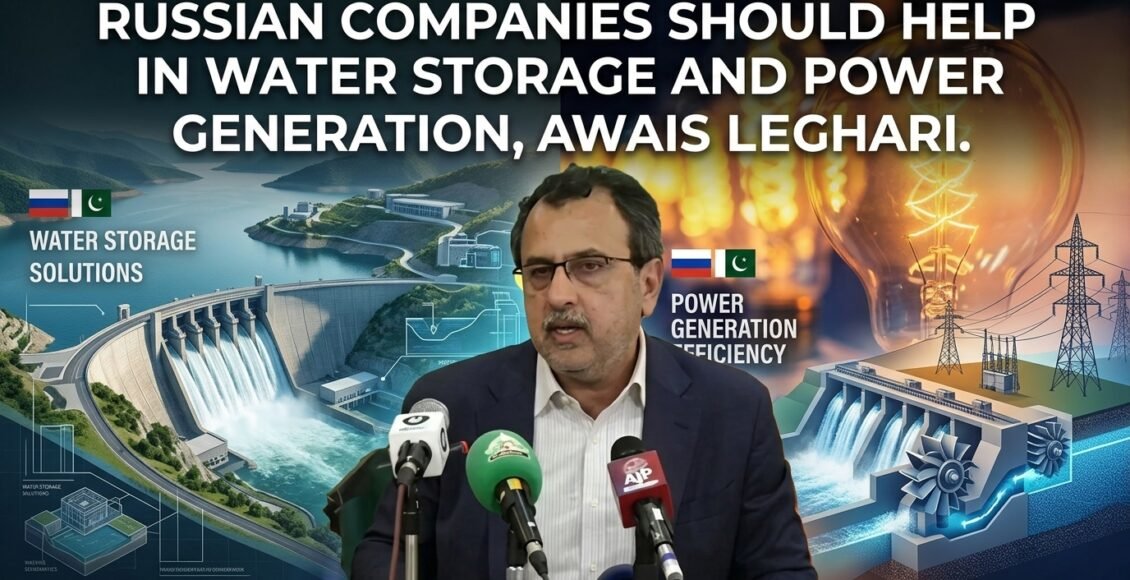روسی کمپنیاں پانی ذخیرہ کرنے اور بجلی پیدا کرنے میں مدد دیں،اویس لغاری
